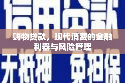 九江购物贷款，现代消费的金融利器与风险管理