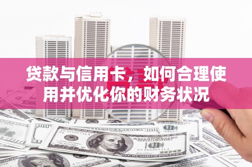 九江贷款与信用卡，如何合理使用并优化你的财务状况