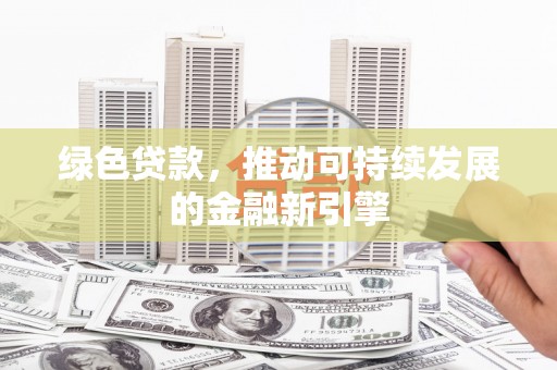 九江绿色贷款，推动可持续发展的金融新引擎