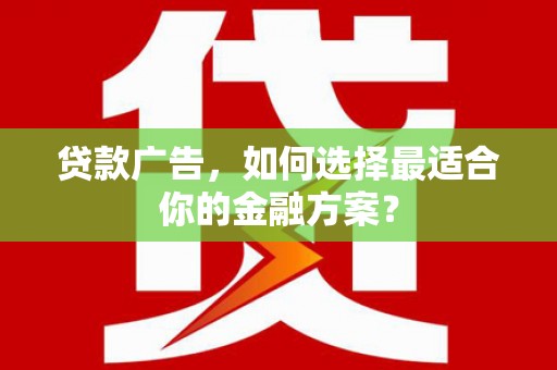 九江贷款广告，如何选择最适合你的金融方案？
