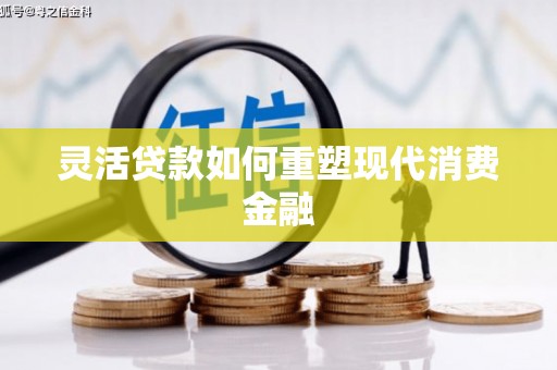九江灵活贷款如何重塑现代消费金融