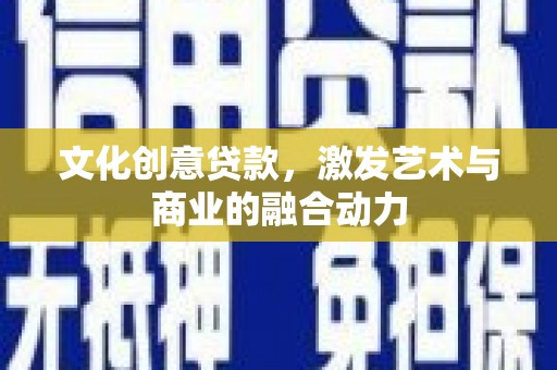 九江文化创意贷款，激发艺术与商业的融合动力