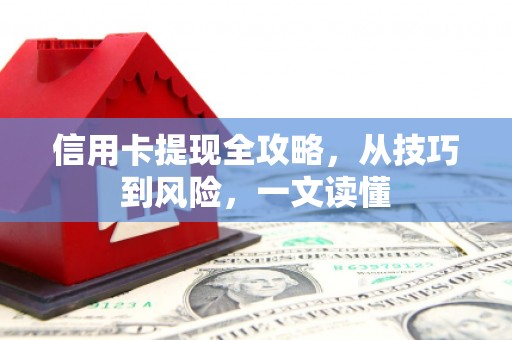 九江信用卡提现全攻略，从技巧到风险，一文读懂