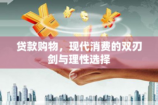 九江贷款购物，现代消费的双刃剑与理性选择
