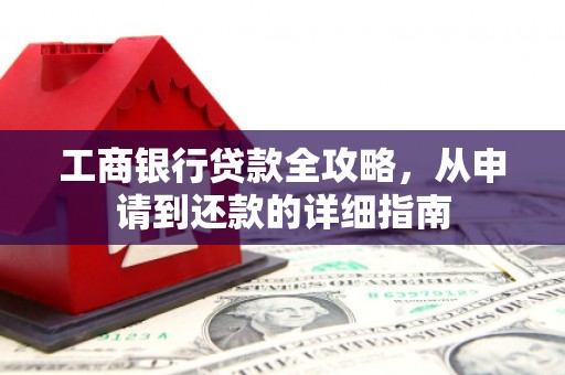 九江工商银行贷款全攻略，从申请到还款的详细指南