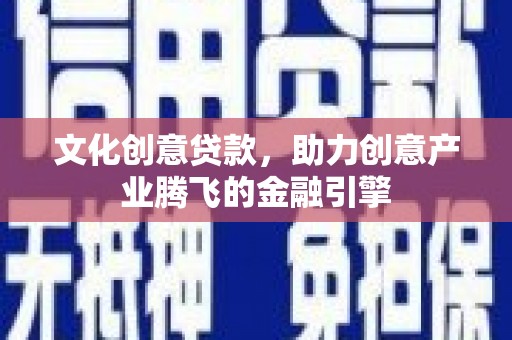 九江文化创意贷款，助力创意产业腾飞的金融引擎