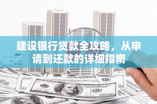 九江建设银行贷款全攻略，从申请到还款的详细指南