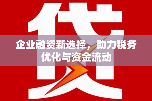 九江企业融资新选择，助力税务优化与资金流动