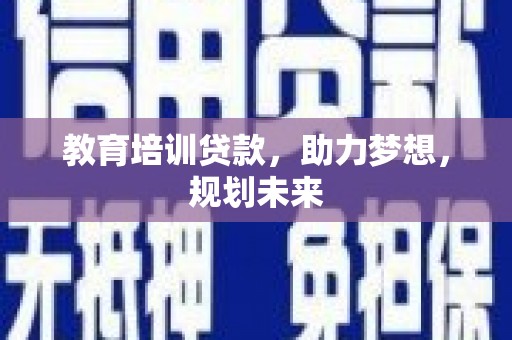 九江教育培训贷款，助力梦想，规划未来