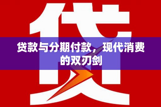 九江贷款与分期付款，现代消费的双刃剑