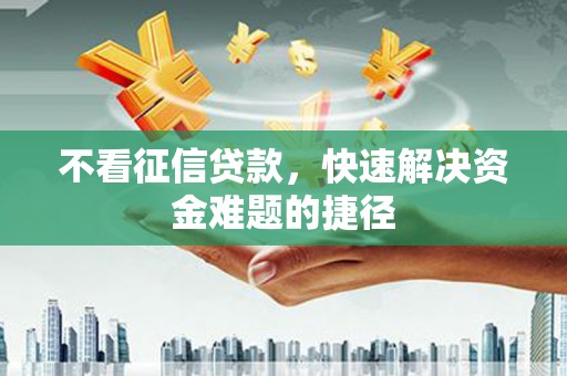 九江不看征信贷款，快速解决资金难题的捷径
