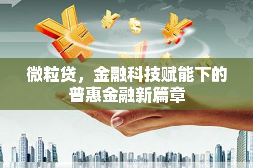 九江微粒贷，金融科技赋能下的普惠金融新篇章