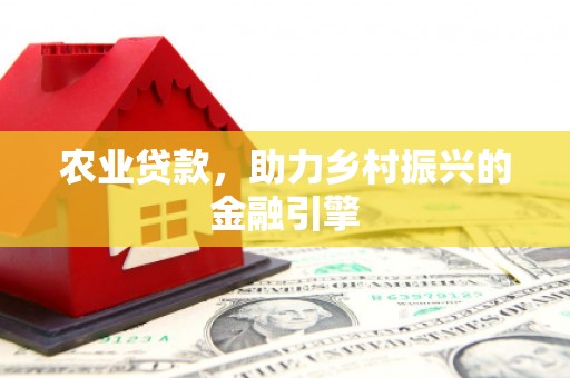 九江农业贷款，助力乡村振兴的金融引擎
