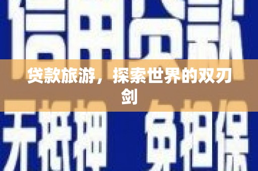 九江贷款旅游，探索世界的双刃剑