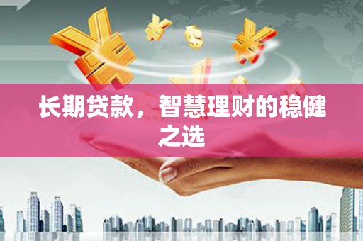 九江长期贷款，智慧理财的稳健之选
