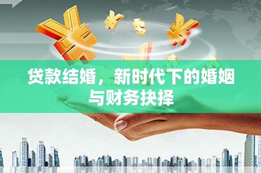 九江贷款结婚，新时代下的婚姻与财务抉择