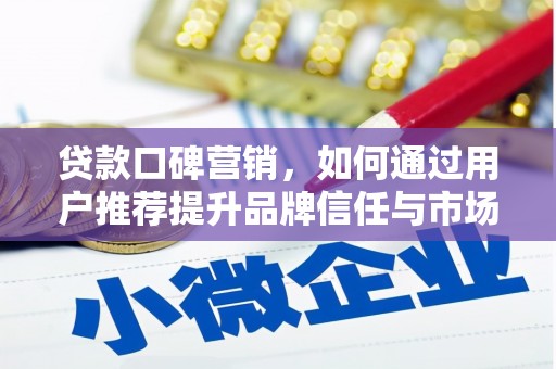 九江贷款口碑营销，如何通过用户推荐提升品牌信任与市场份额