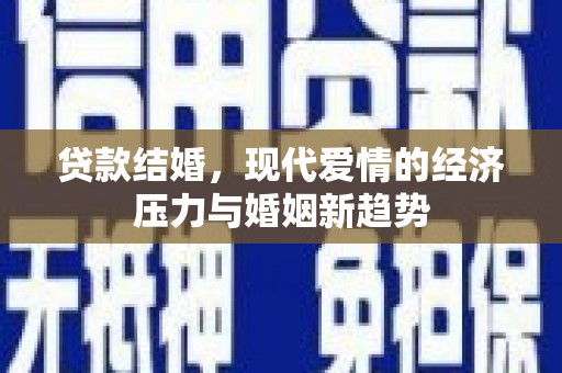 九江贷款结婚，现代爱情的经济压力与婚姻新趋势