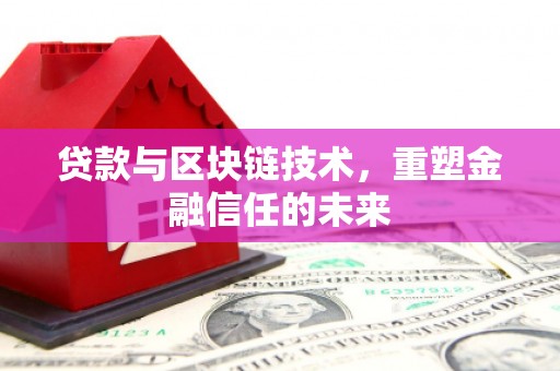 九江贷款与区块链技术，重塑金融信任的未来