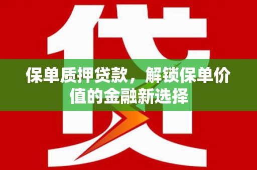 九江保单质押贷款，解锁保单价值的金融新选择