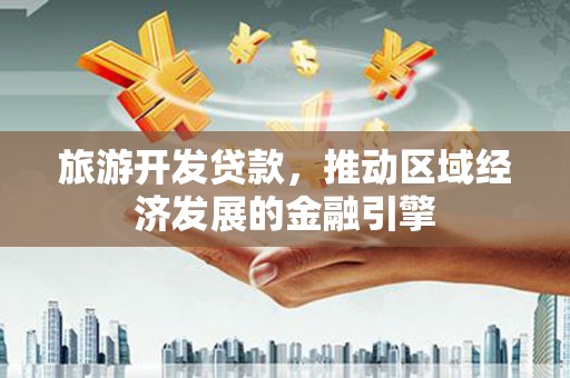 九江旅游开发贷款，推动区域经济发展的金融引擎