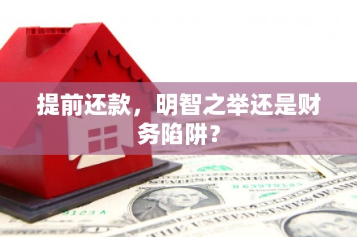 九江提前还款，明智之举还是财务陷阱？