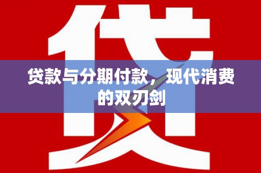 九江贷款与分期付款，现代消费的双刃剑
