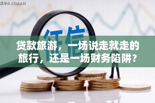 九江贷款旅游，一场说走就走的旅行，还是一场财务陷阱？