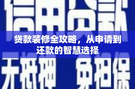 九江贷款装修全攻略，从申请到还款的智慧选择