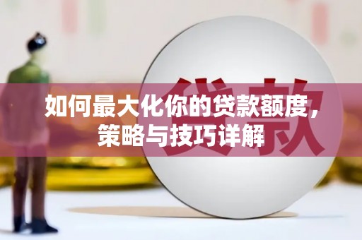 九江如何最大化你的贷款额度，策略与技巧详解