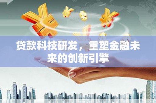 九江贷款科技研发，重塑金融未来的创新引擎