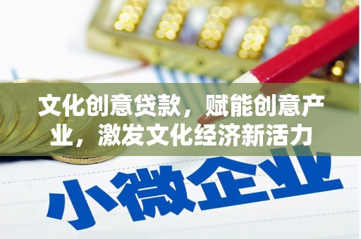 九江文化创意贷款，赋能创意产业，激发文化经济新活力