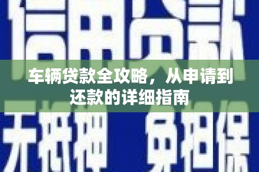 九江车辆贷款全攻略，从申请到还款的详细指南