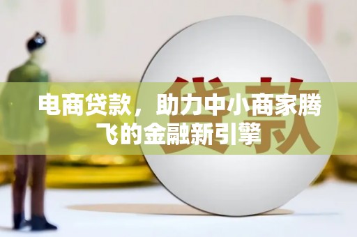 九江电商贷款，助力中小商家腾飞的金融新引擎