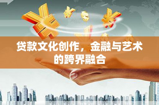 九江贷款文化创作，金融与艺术的跨界融合