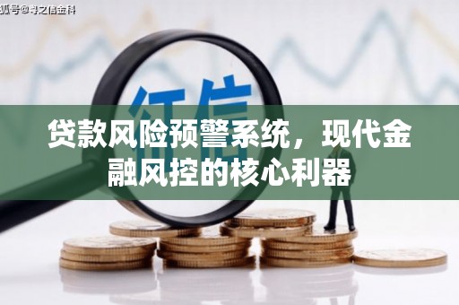 九江贷款风险预警系统，现代金融风控的核心利器