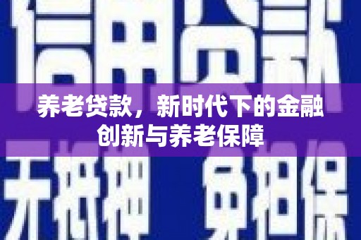 九江养老贷款，新时代下的金融创新与养老保障