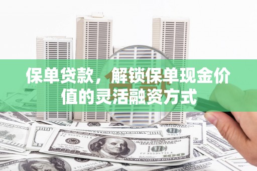 九江保单贷款，解锁保单现金价值的灵活融资方式