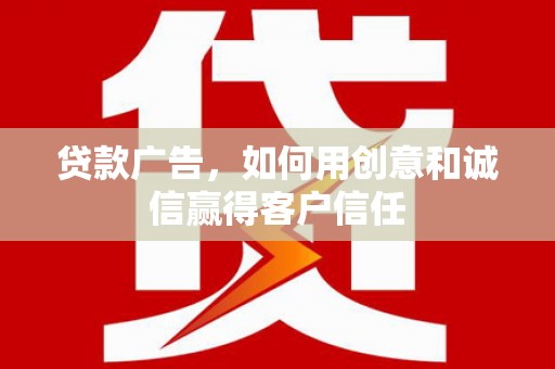 九江贷款广告，如何用创意和诚信赢得客户信任