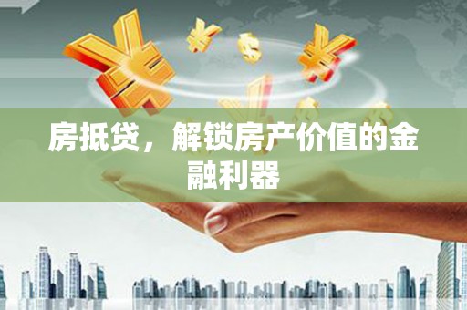 九江房抵贷，解锁房产价值的金融利器