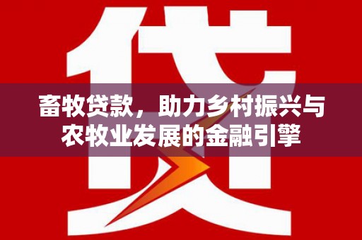 九江畜牧贷款，助力乡村振兴与农牧业发展的金融引擎