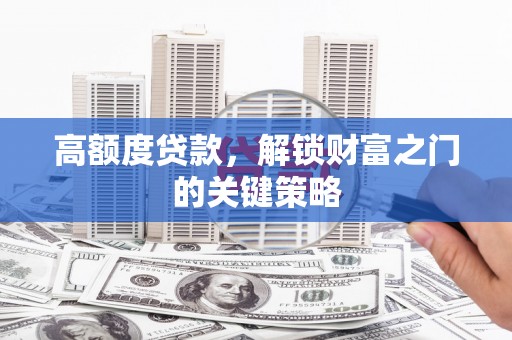 九江高额度贷款，解锁财富之门的关键策略