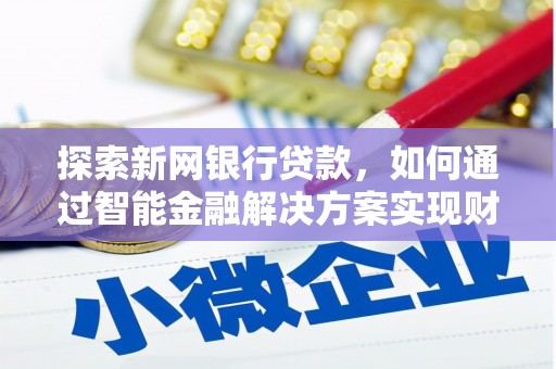 九江探索新网银行贷款，如何通过智能金融解决方案实现财富增长