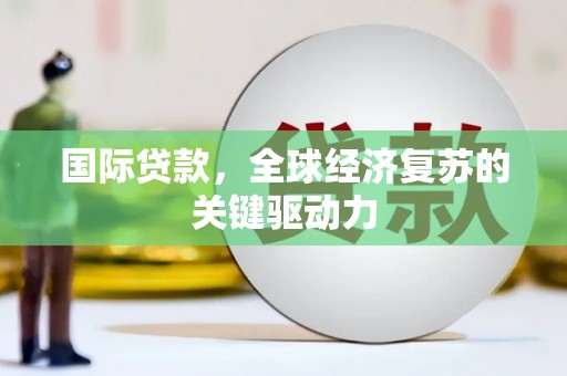 九江国际贷款，全球经济复苏的关键驱动力