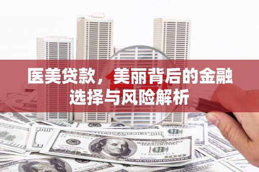 九江医美贷款，美丽背后的金融选择与风险解析