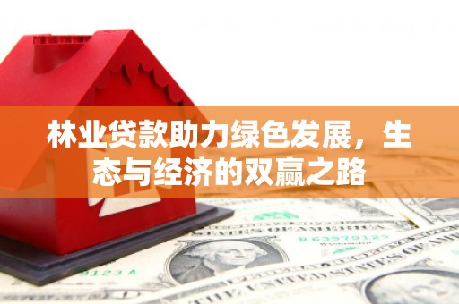 九江林业贷款助力绿色发展，生态与经济的双赢之路