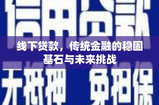 九江线下贷款，传统金融的稳固基石与未来挑战