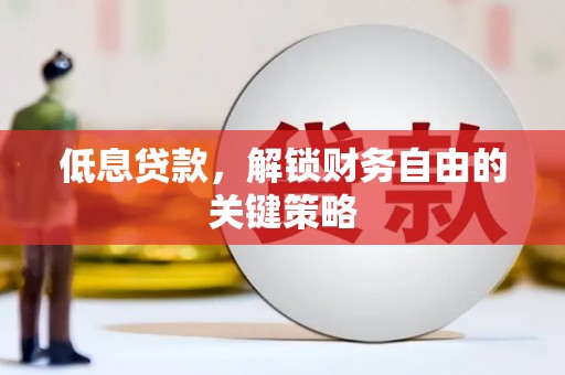 九江低息贷款，解锁财务自由的关键策略