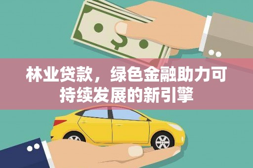 九江林业贷款，绿色金融助力可持续发展的新引擎