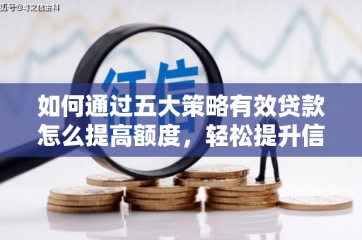 九江如何通过五大策略有效贷款怎么提高额度，轻松提升信用价值
